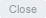 Close